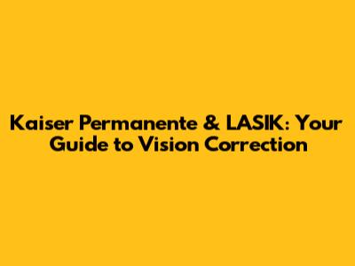 Kaiser Permanente & LASIK: Your Guide to Vision Correction