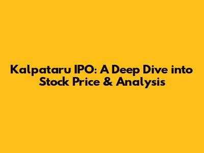 Kalpataru IPO: A Deep Dive into Stock Price & Analysis