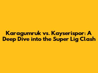 Karagumruk vs. Kayserispor: A Deep Dive into the Super Lig Clash