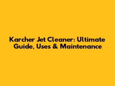 Karcher Jet Cleaner: Ultimate Guide, Uses & Maintenance