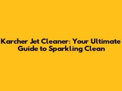 Karcher Jet Cleaner: Your Ultimate Guide to Sparkling Clean
