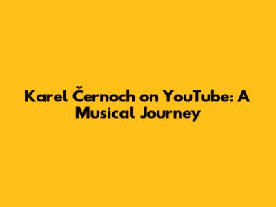 Karel Černoch on YouTube: A Musical Journey
