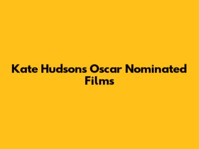 Kate Hudson's Oscar Nominated Films