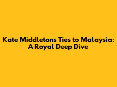 Kate Middleton's Ties to Malaysia: A Royal Deep Dive