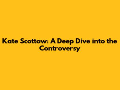 Kate Scottow: A Deep Dive into the Controversy