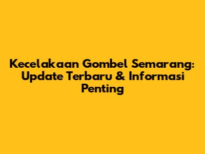 Kecelakaan Gombel Semarang: Update Terbaru & Informasi Penting