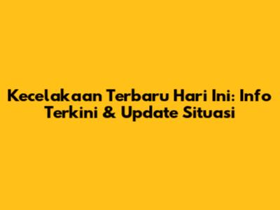 Kecelakaan Terbaru Hari Ini: Info Terkini & Update Situasi