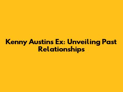 Kenny Austin's Ex: Unveiling Past Relationships