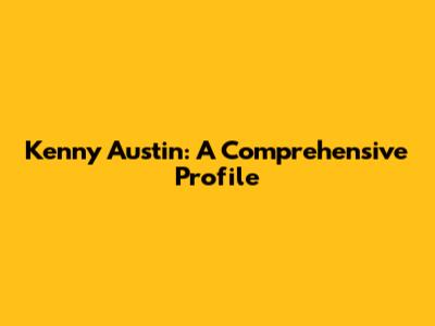 Kenny Austin: A Comprehensive Profile