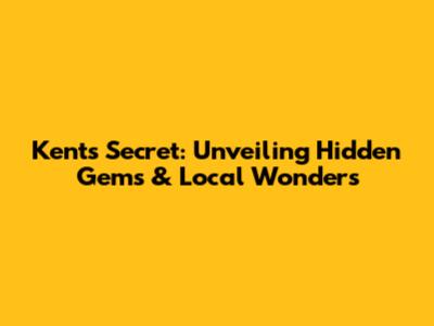 Kent's Secret: Unveiling Hidden Gems & Local Wonders