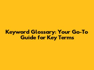 Keyword Glossary: Your Go-To Guide for Key Terms