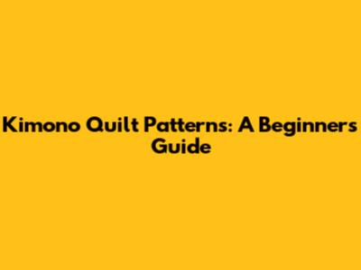 Kimono Quilt Patterns: A Beginner's Guide