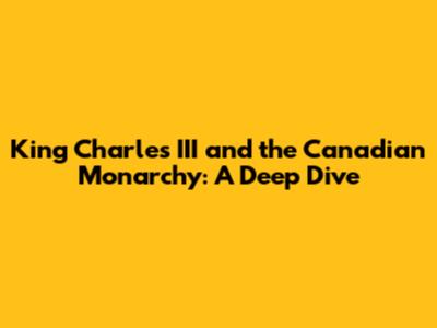 King Charles III and the Canadian Monarchy: A Deep Dive