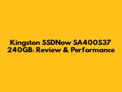 Kingston SSDNow SA400S37 240GB: Review & Performance