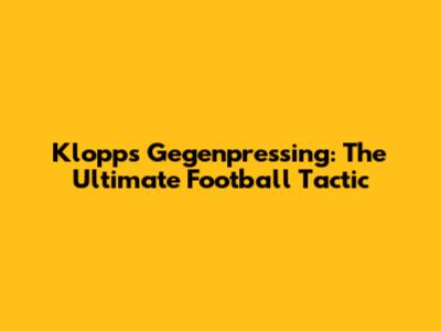 Klopp's Gegenpressing: The Ultimate Football Tactic