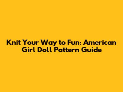 Knit Your Way to Fun: American Girl Doll Pattern Guide