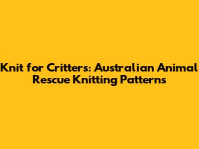 Knit for Critters: Australian Animal Rescue Knitting Patterns