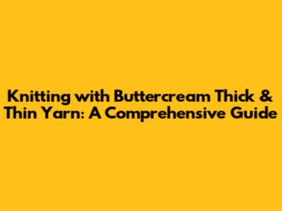 Knitting with Buttercream Thick & Thin Yarn: A Comprehensive Guide