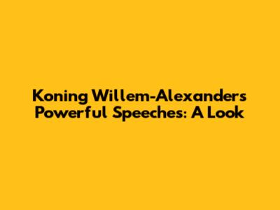 Koning Willem-Alexander's Powerful Speeches: A Look