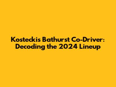 Kostecki's Bathurst Co-Driver: Decoding the 2024 Lineup