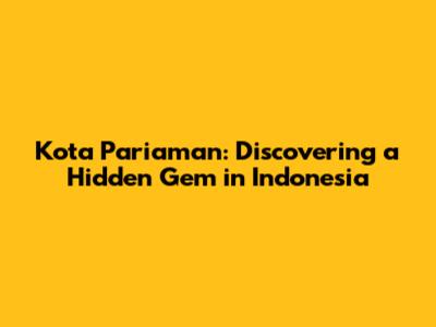 Kota Pariaman: Discovering a Hidden Gem in Indonesia