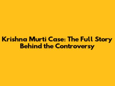 Krishna Murti Case: The Full Story Behind the Controversy
