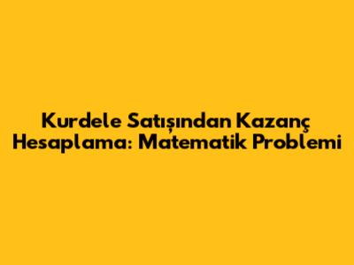 Kurdele Satışından Kazanç Hesaplama: Matematik Problemi
