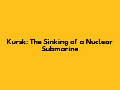 Kursk: The Sinking of a Nuclear Submarine
