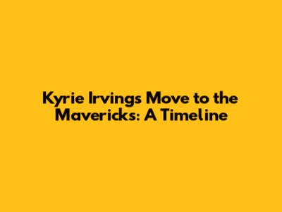 Kyrie Irving's Move to the Mavericks: A Timeline