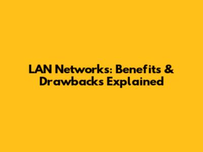 LAN Networks: Benefits & Drawbacks Explained