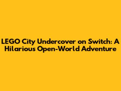 LEGO City Undercover on Switch: A Hilarious Open-World Adventure