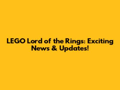 LEGO Lord of the Rings: Exciting News & Updates!