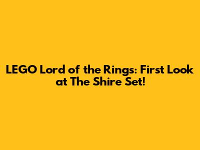 LEGO Lord of the Rings: First Look at The Shire Set!