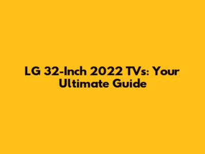 LG 32-Inch 2022 TVs: Your Ultimate Guide