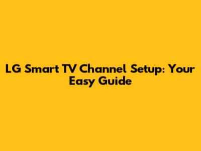 LG Smart TV Channel Setup: Your Easy Guide