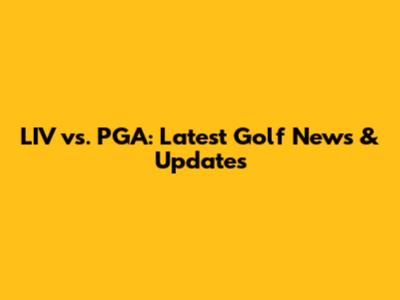 LIV vs. PGA: Latest Golf News & Updates