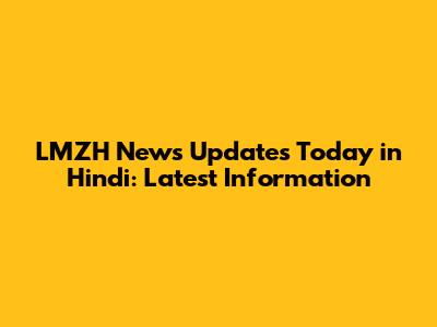 LMZH News Updates Today in Hindi: Latest Information