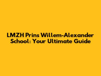 LMZH Prins Willem-Alexander School: Your Ultimate Guide