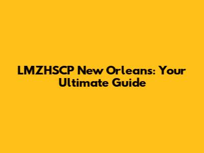 LMZHSCP New Orleans: Your Ultimate Guide
