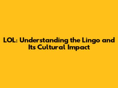 LOL: Understanding the Lingo and Its Cultural Impact