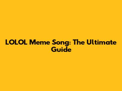 LOLOL Meme Song: The Ultimate Guide