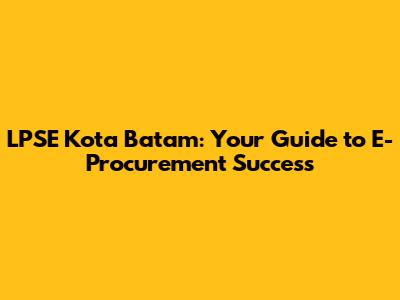 LPSE Kota Batam: Your Guide to E-Procurement Success