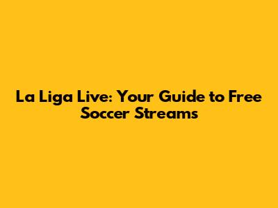 La Liga Live: Your Guide to Free Soccer Streams