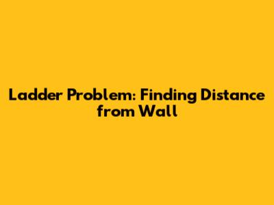 Ladder Problem: Finding Distance from Wall