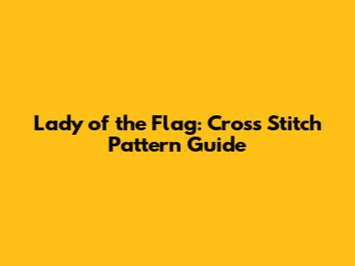 Lady of the Flag: Cross Stitch Pattern Guide
