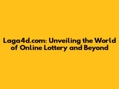 Laga4d.com: Unveiling the World of Online Lottery and Beyond