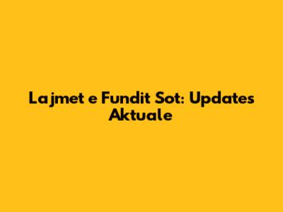 Lajmet e Fundit Sot: Updates Aktuale