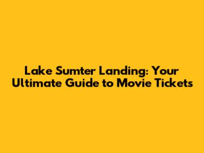 Lake Sumter Landing: Your Ultimate Guide to Movie Tickets