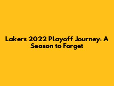 Lakers' 2022 Playoff Journey: A Season to Forget