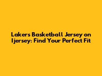 Lakers Basketball Jersey on Ijersey: Find Your Perfect Fit